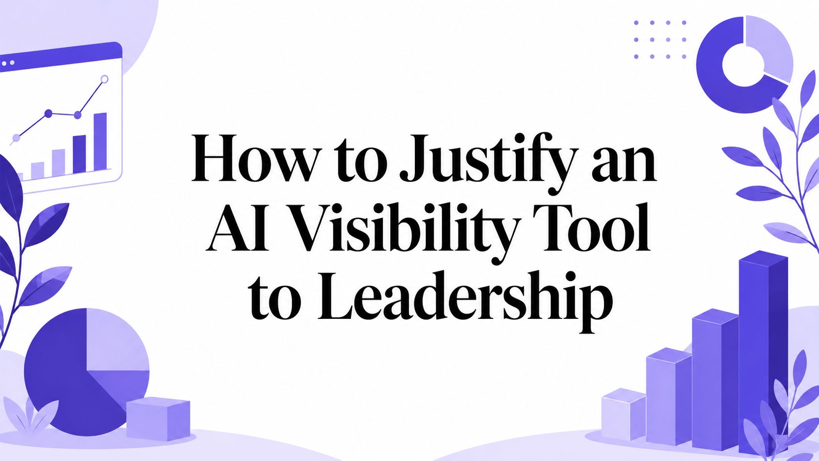 Title card for an article on justifying an AI visibility tool to leadership