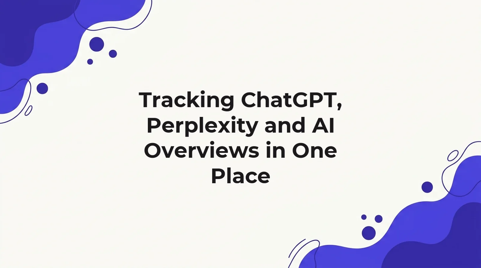 Title card for an article on tracking ChatGPT, Perplexity and Google AI Overviews together in one place